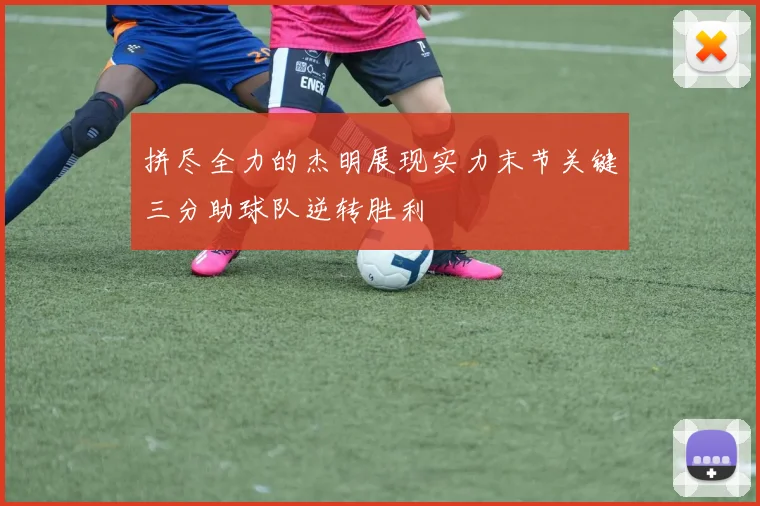 拼尽全力的杰明展现实力末节关键三分助球队逆转胜利