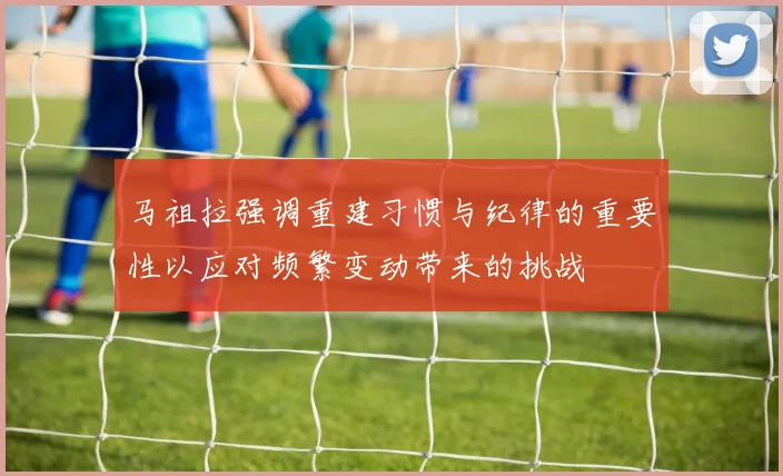 马祖拉强调重建习惯与纪律的重要性以应对频繁变动带来的挑战