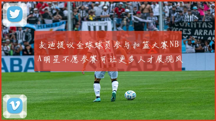 麦迪提议全球球员参与扣篮大赛NBA明星不愿参赛可让更多人才展现风采