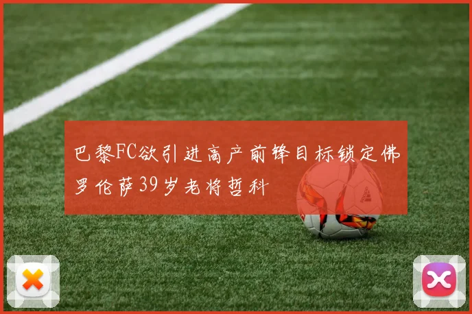 巴黎FC欲引进高产前锋目标锁定佛罗伦萨39岁老将哲科