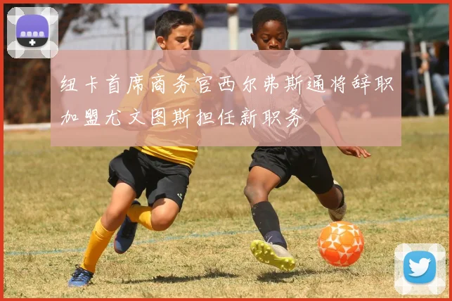 纽卡首席商务官西尔弗斯通将辞职加盟尤文图斯担任新职务