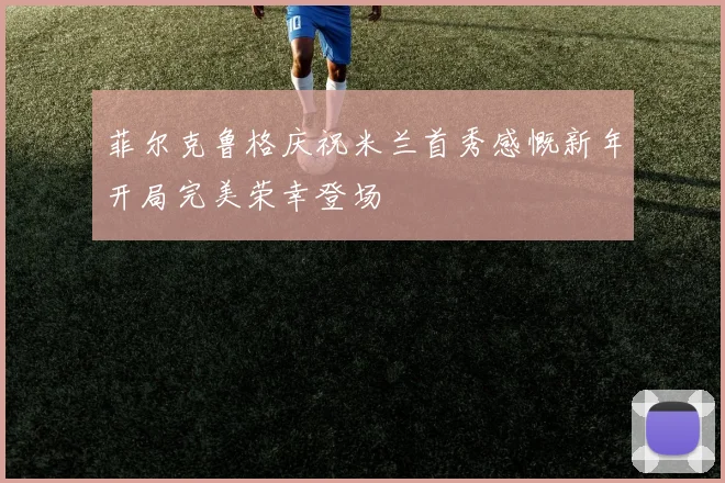 菲尔克鲁格庆祝米兰首秀感慨新年开局完美荣幸登场