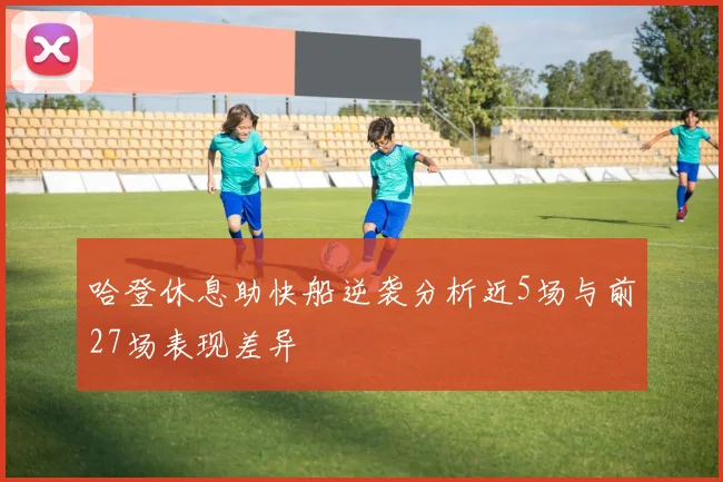 哈登休息助快船逆袭分析近5场与前27场表现差异