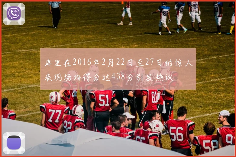 库里在2016年2月22日至27日的惊人表现场均得分达438分引发热议