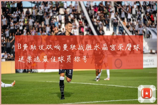 B费助攻双响曼联战胜水晶宫荣膺球迷票选最佳球员称号