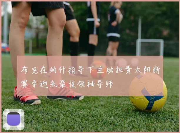 布克在纳什指导下主动担责太阳新赛季迎来最佳领袖导师