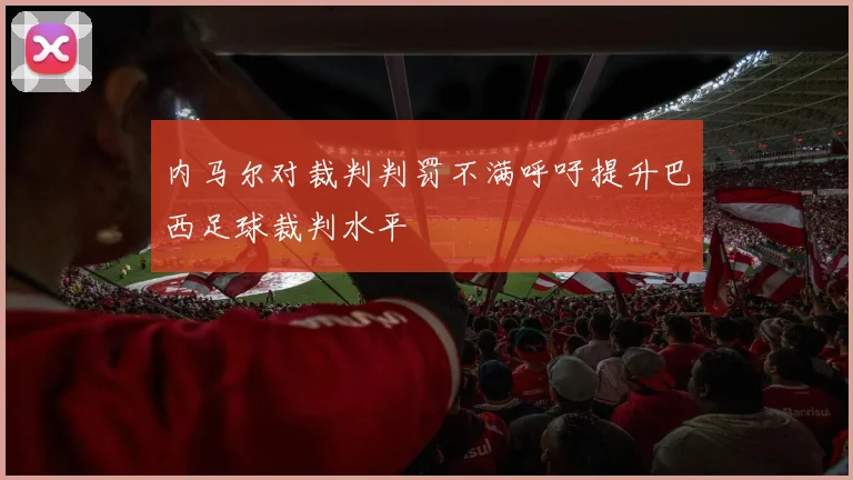 内马尔对裁判判罚不满呼吁提升巴西足球裁判水平