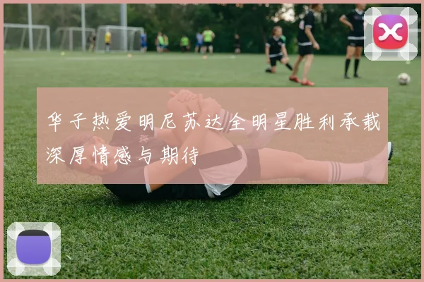 华子热爱明尼苏达全明星胜利承载深厚情感与期待