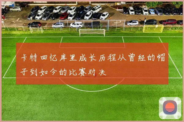 卡特回忆库里成长历程从曾经的帽子到如今的比赛对决